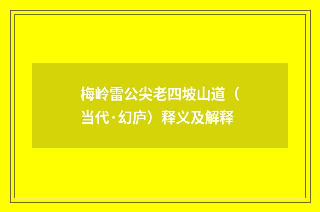 梅岭雷公尖老四坡山道（当代·幻庐）释义及解释