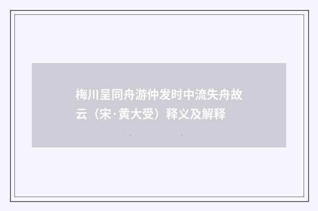 梅川呈同舟游仲发时中流失舟故云（宋·黄大受）释义及解释