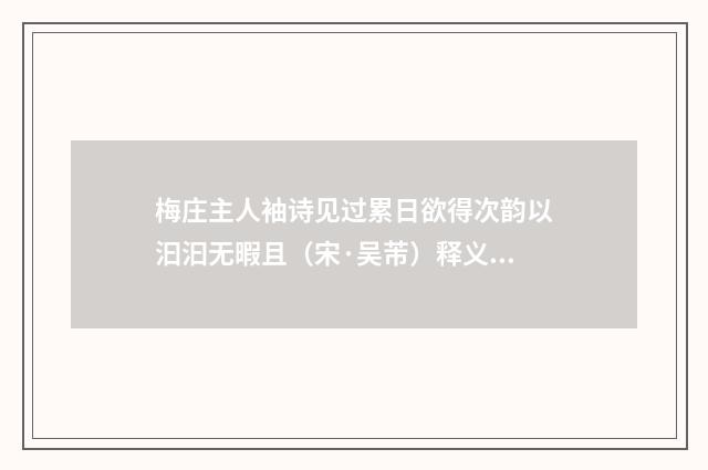 梅庄主人袖诗见过累日欲得次韵以汩汩无暇且（宋·吴芾）释义及解释