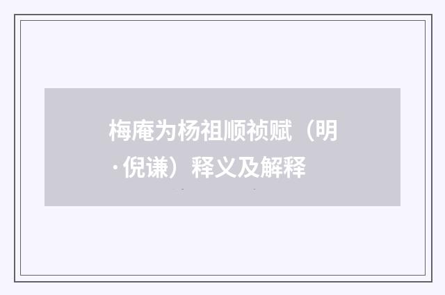 梅庵为杨祖顺祯赋（明·倪谦）释义及解释