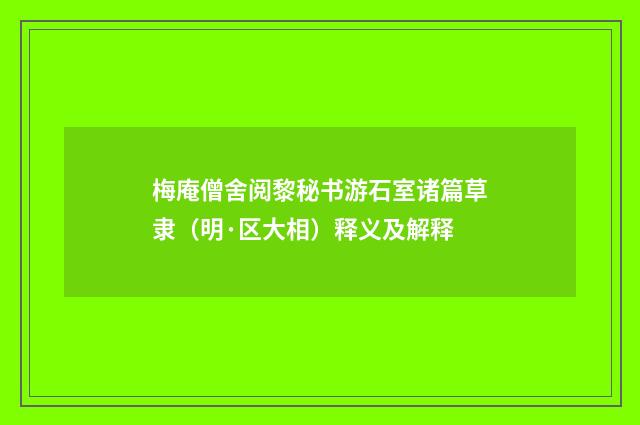 梅庵僧舍阅黎秘书游石室诸篇草隶（明·区大相）释义及解释