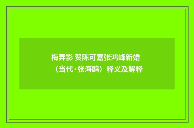 梅弄影 贺陈可嘉张鸿峰新婚（当代·张海鸥）释义及解释