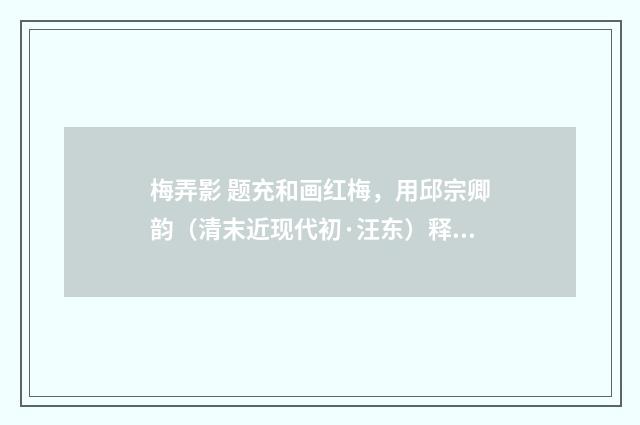 梅弄影 题充和画红梅，用邱宗卿韵（清末近现代初·汪东）释义及解释