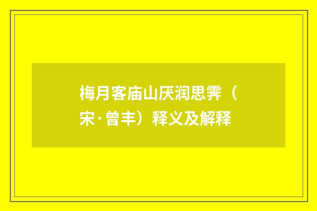 梅月客庙山厌润思霁（宋·曾丰）释义及解释