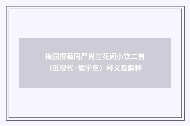 梅园探菊同严肖兰花间小饮二首（近现代·侯学愈）释义及解释