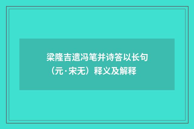 梁隆吉遗冯笔并诗答以长句（元·宋无）释义及解释