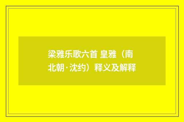 梁雅乐歌六首 皇雅（南北朝·沈约）释义及解释