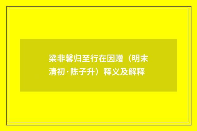 梁非馨归至行在因赠（明末清初·陈子升）释义及解释