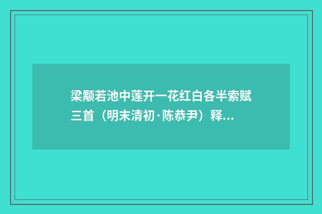 梁颙若池中莲开一花红白各半索赋三首（明末清初·陈恭尹）释义及解释