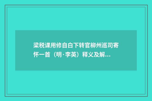 梁税课用修自白下转官柳州巡司寄怀一首（明·李英）释义及解释