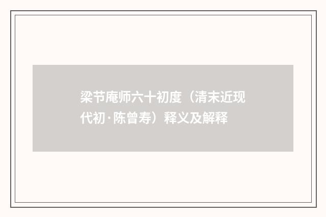 梁节庵师六十初度（清末近现代初·陈曾寿）释义及解释
