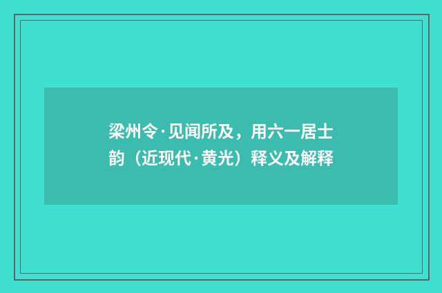 梁州令·见闻所及，用六一居士韵（近现代·黄光）释义及解释