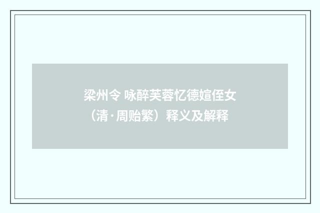 梁州令 咏醉芙蓉忆德媗侄女（清·周贻繁）释义及解释