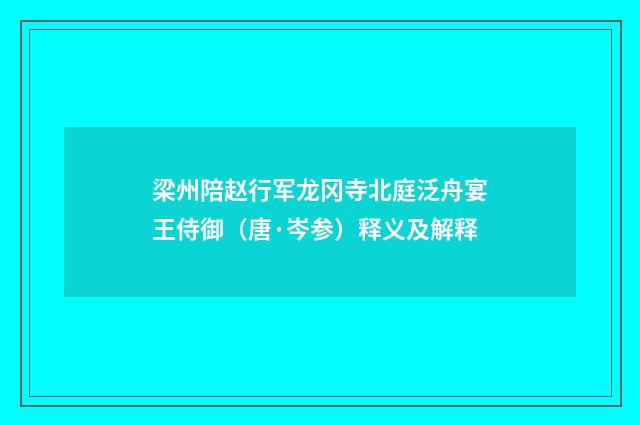 梁州陪赵行军龙冈寺北庭泛舟宴王侍御（唐·岑参）释义及解释