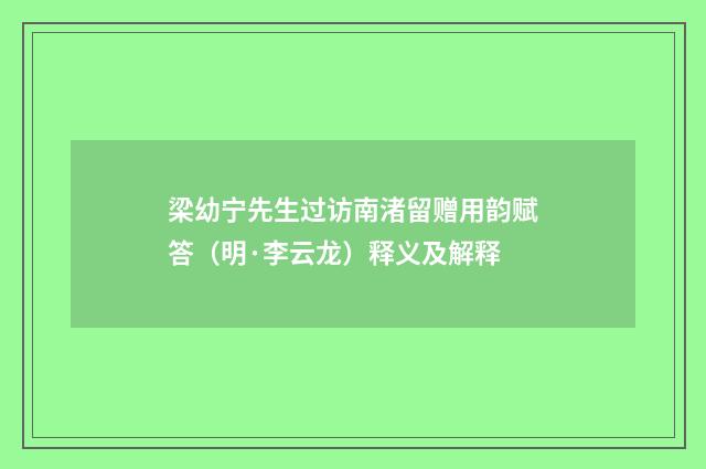 梁幼宁先生过访南渚留赠用韵赋答（明·李云龙）释义及解释