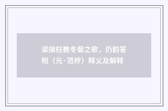 梁掾枉教冬菊之歌，仍韵答贶（元·范梈）释义及解释
