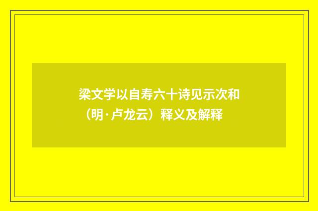梁文学以自寿六十诗见示次和（明·卢龙云）释义及解释