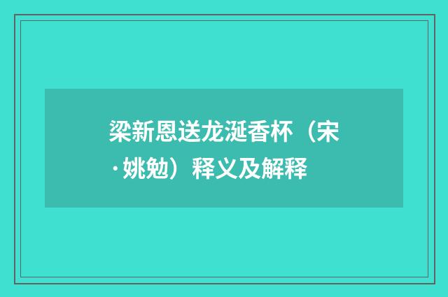 梁新恩送龙涎香杯（宋·姚勉）释义及解释