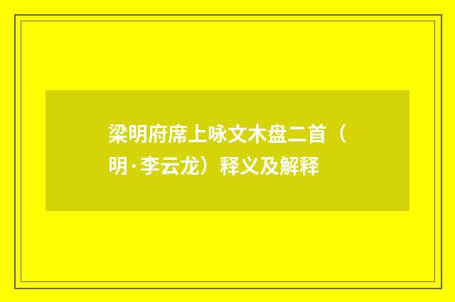 梁明府席上咏文木盘二首（明·李云龙）释义及解释