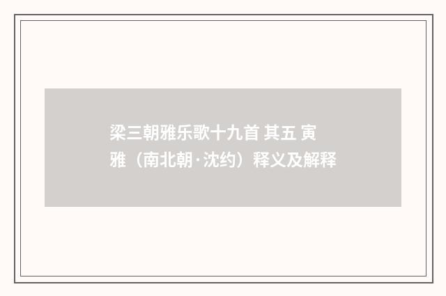 梁三朝雅乐歌十九首 其五 寅雅（南北朝·沈约）释义及解释