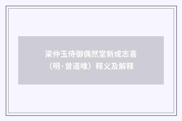 梁仲玉侍御偶然堂新成志喜（明·曾道唯）释义及解释