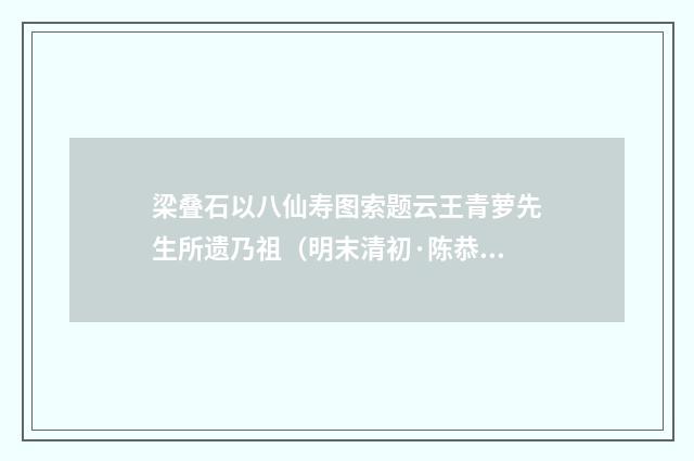 梁叠石以八仙寿图索题云王青萝先生所遗乃祖（明末清初·陈恭尹）释义及解释
