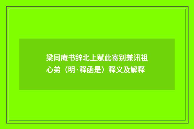 梁同庵书辞北上赋此寄别兼讯祖心弟（明·释函是）释义及解释