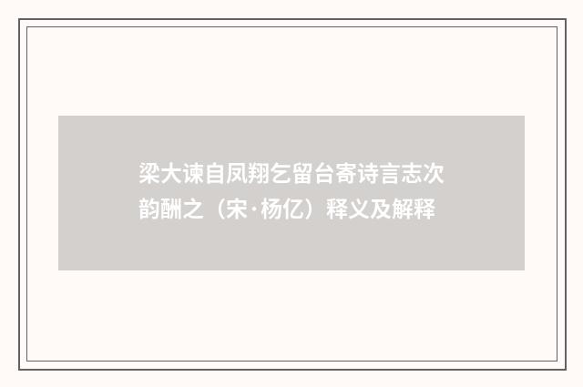 梁大谏自凤翔乞留台寄诗言志次韵酬之（宋·杨亿）释义及解释