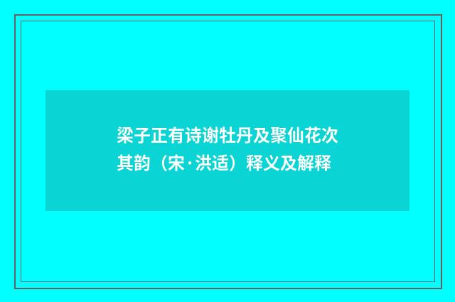 梁子正有诗谢牡丹及聚仙花次其韵（宋·洪适）释义及解释