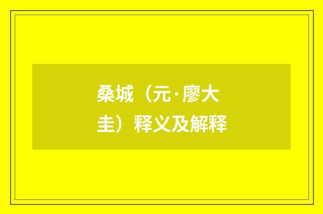 桑城（元·廖大圭）释义及解释