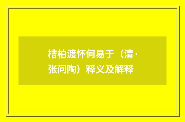 桔柏渡怀何易于（清·张问陶）释义及解释