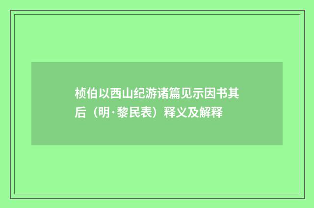 桢伯以西山纪游诸篇见示因书其后（明·黎民表）释义及解释