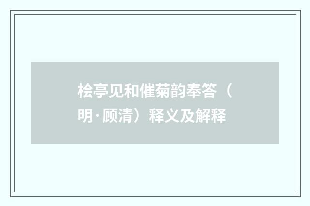 桧亭见和催菊韵奉答（明·顾清）释义及解释