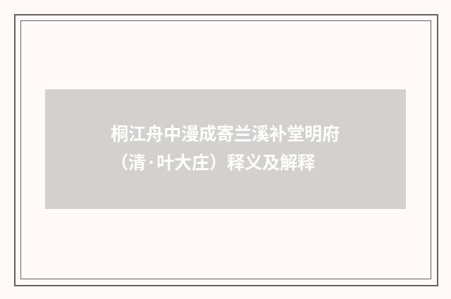 桐江舟中漫成寄兰溪补堂明府（清·叶大庄）释义及解释