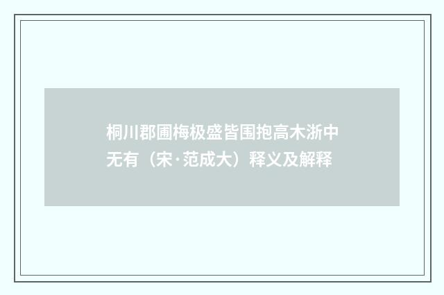 桐川郡圃梅极盛皆围抱高木浙中无有（宋·范成大）释义及解释