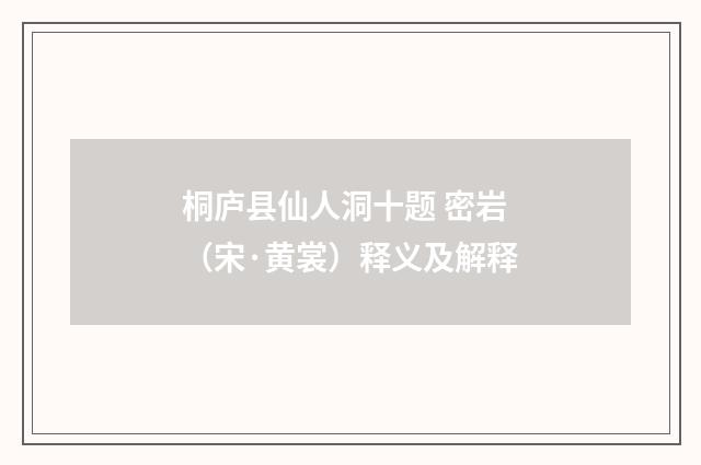 桐庐县仙人洞十题 密岩（宋·黄裳）释义及解释