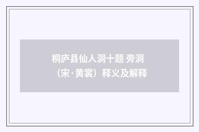 桐庐县仙人洞十题 旁洞（宋·黄裳）释义及解释