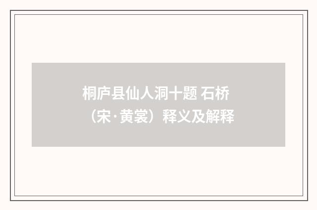 桐庐县仙人洞十题 石桥（宋·黄裳）释义及解释