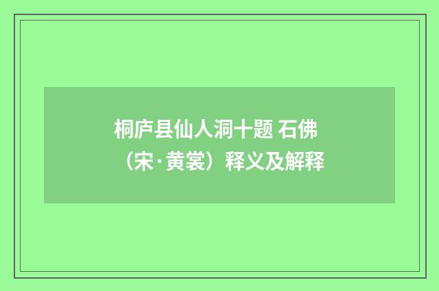桐庐县仙人洞十题 石佛（宋·黄裳）释义及解释