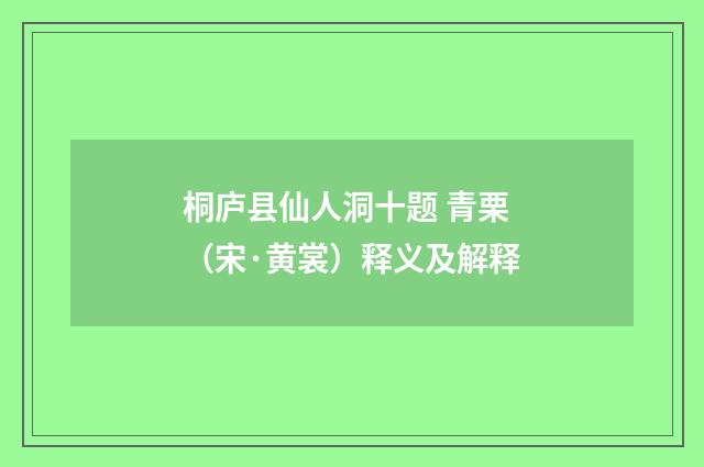 桐庐县仙人洞十题 青栗（宋·黄裳）释义及解释