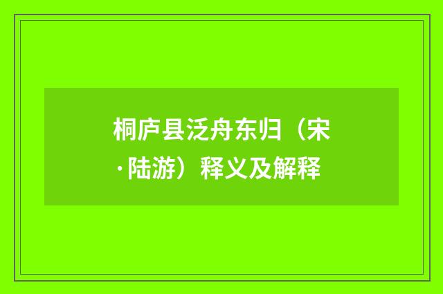 桐庐县泛舟东归（宋·陆游）释义及解释