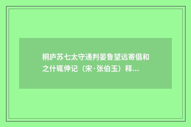 桐庐苏七太守通判晏鲁望远寄倡和之什辄伸记（宋·张伯玉）释义及解释
