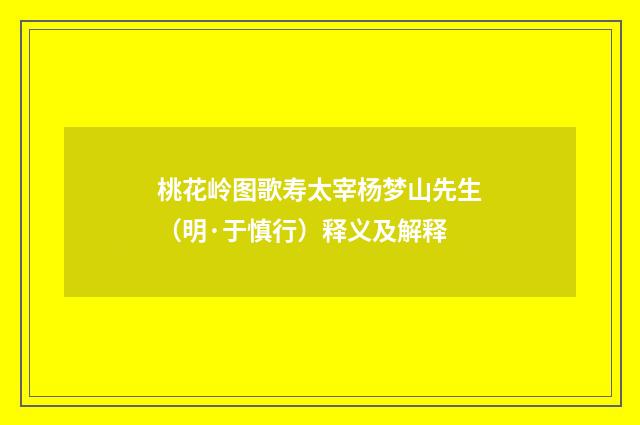 桃花岭图歌寿太宰杨梦山先生（明·于慎行）释义及解释