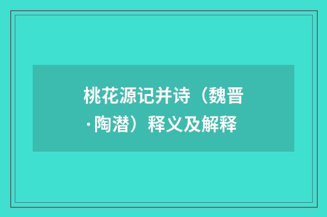 桃花源记并诗（魏晋·陶潜）释义及解释