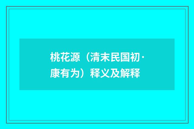 桃花源（清末民国初·康有为）释义及解释