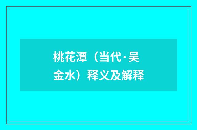 桃花潭（当代·吴金水）释义及解释