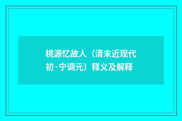 桃源忆故人（清末近现代初·宁调元）释义及解释