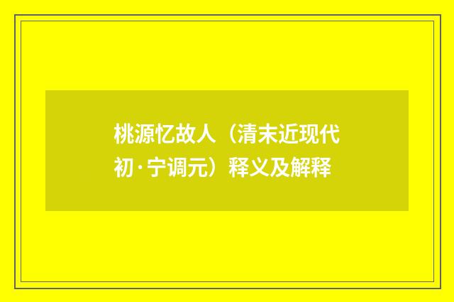 桃源忆故人（清末近现代初·宁调元）释义及解释