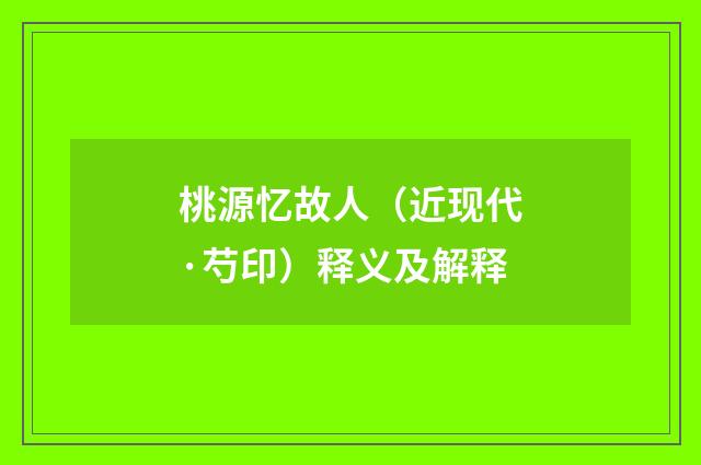 桃源忆故人（近现代·芍印）释义及解释