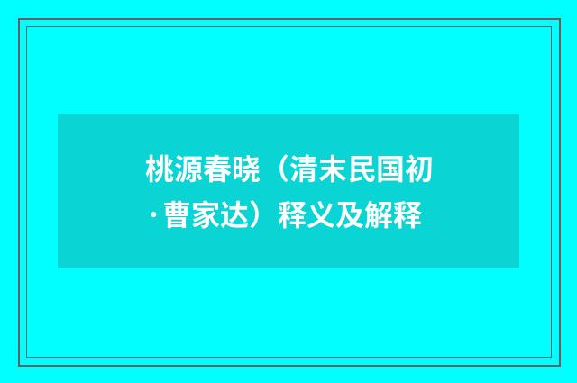 桃源春晓（清末民国初·曹家达）释义及解释